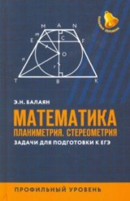 Математика. Планиметрия. Стереометрия. Задачи для подготовки к ЕГЭ. Профильный уровень / Балаян Эдуард Николаевич