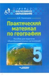 Практический материал по географии для 5 класса. Пособие для педагогов. ФГОС / Украинцева Ангелина Юрьевна