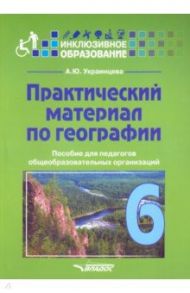 Практический материал по географии для 6 класса. Пособие для педагогов. ФГОС / Украинцева Ангелина Юрьевна