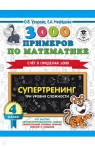 3000 примеров по математике. Супертренинг. Три уровня сложности. Счет в пределах 1000. 4 класс / Узорова Ольга Васильевна, Нефедова Елена Алексеевна