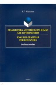 Грамматика английского языка для начинающих / Малышев Геннадий Геннадьевич