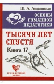 Основы гуманной педагогики. Книга 17. Тысячу лет спустя / Амонашвили Шалва Александрович