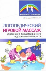 Логопедический игровой массаж. Упражнения для детей раннего и дошкольного возраста / Танцюра Снежана Юрьевна, Васильева Ирина Николаевна