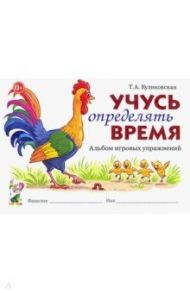 Учусь определять время. Альбом игровых упражнений / Куликовская Татьяна Анатольевна