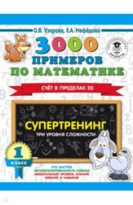 3000 примеров по математике. Супертренинг. Три уровня сложности. Счет в пределах 20. 1 класс / Нефедова Елена Алексеевна, Узорова Ольга Васильевна