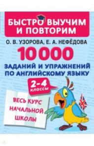 10000 заданий и упражнений по английскому языку. 2-4 классы / Узорова Ольга Васильевна, Нефедова Елена Алексеевна