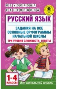 Русский язык. 1-4 классы. Задания на все основные орфограммы начальной школы. Три уровня сложности / Узорова Ольга Васильевна, Нефедова Елена Алексеевна