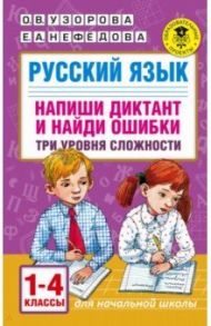 Русский язык. 1-4 классы. Напиши диктант и найди ошибки. Три уровня сложности / Узорова Ольга Васильевна, Нефедова Елена Алексеевна