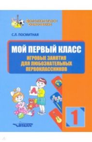 Мой первый класс. Игровые занятия для любознательных первоклассников / Посмитная Светлана Леонидовна