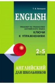 Тренажер по грамматике английского языка. 2-5 классы. Ключи к упражнениям / Беляцкая Татьяна Владимировна