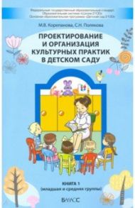 Проектирование и организация культурных практик в детском саду. Часть 1. Младшая и средняя группы / Корепанова Марина Васильевна, Полякова Светлана Николаевна