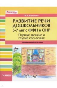 Развитие речи дошкольников 5-7 лет с ФФН и ОНР. Парные звонкие и глухие согласные / Баронова Вероника Вячеславовна