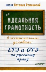 Идеальная грамотность в экстремальных условиях. ЕГЭ и ОГЭ по русскому языку / Романова Наталья