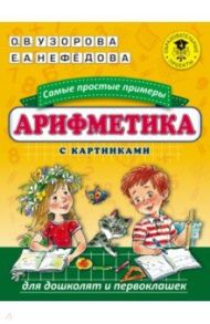 Арифметика. Самые простые примеры с картинками для дошколят и первоклашек / Узорова Ольга Васильевна, Нефедова Елена Алексеевна