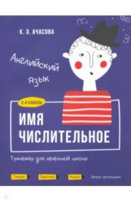 Английский язык. Имя числительное. Тренажёр для начальной школы. 3-4 классы / Ачасова Ксения Эдгардовна