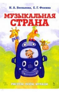 Музыкальная страна. Рисуем, поём, играем. Учебное пособие / Беспалова Ирина, Фокина Екатерина Геннадьевна