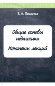 Общие основы педагогики. Конспект лекций / Писарева Т. А.