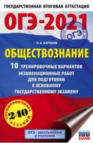 ОГЭ 2021 Обществознание. 10 тренировочных вариантов экзаменационных работ для подготовки / Баранов Петр Анатольевич