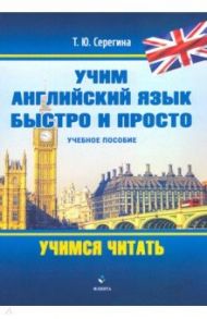 Учим английский язык быстро и просто.Учимся читать / Серегина Татьяна Юрьевна