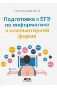 Подготовка к ЕГЭ по информатике в компьютерной форме / Златопольский Дмитрий Михайлович