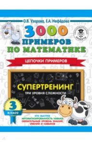 3000 примеров по математике. Супертренинг. Цепочки примеров. Три уровня сложности. 3 класс / Узорова Ольга Васильевна, Нефедова Елена Алексеевна