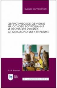 Эвристическое обучение на основе вопрошания и молчания ученика. От методологии к практике.Монография / Король Андрей Дмитриевич