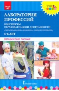 Лаборатория профессий. Конспекты образовательной деятельности. 5–6 лет. Методическое пособие / Шадрина Надежда Викторовна, Степанова Надежда Валериановна, Гильманова Ольга Леонидовна