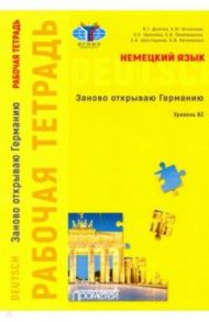 Немецкий язык. Заново открываю Германию. Рабочая тетрадь к учебному пособию. Уровень В2 / Долгих Валентина Григорьевна, Игнатова Евгения Михайловна, Орехова Оксана Евгеньевна, Пивоварова Елена Вячеславовна