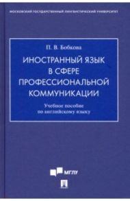 Иностранный язык в сфере профессиональной коммуникации. Учебное пособие по английскому языку / Бобкова Полина Владимировна