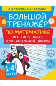 Большой тренажер по математике. Все типы задач для начальной школы / Нефедова Елена Алексеевна, Узорова Ольга Васильевна