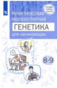 Практическая молекулярная генетика для начинающих. 8-9 классы / Аульченко Юрий Сергеевич, Баттулин Нариман Рашитович