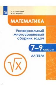 Математика. 7-9 классы. Универсальный многоуровневый сборник задач. В 3-х частях. Часть 1. Алгебра / Шестаков Сергей Алексеевич, Ященко Иван Валериевич