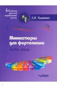 Миниатюры для фортепиано. Sotto voce. Пособие для средних и старших классов ДМШ и ДШИ / Пилипенко Лариса Васильевна