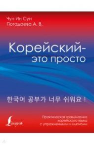 Корейский - это просто! Практическая грамматика корейского языка / Погадаева Анастасия Викторовна, Чун Ин Сун