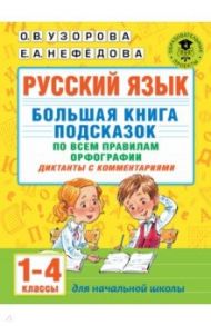 Русский язык. Большая книга подсказок по всем правилам орфографии. 1-4 классы. Диктанты с комментар. / Узорова Ольга Васильевна, Нефедова Елена Алексеевна