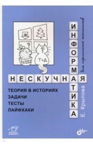 Нескучная информатика. Теория в историях, задачи, тесты, лайфхаки / Крылова Елена Геннадьевна