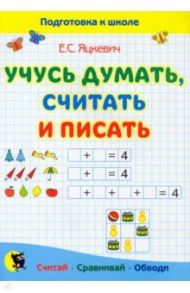 Учусь думать, считать и писать. Пособие для подготовки к школе / Яцкевич Елена Степановна