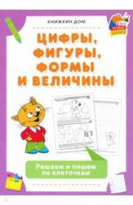 Цифры, фигуры, формы и величины. Решаем и пишем по клеточкам