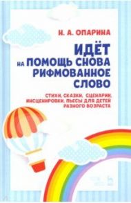 Идёт на помощь снова рифмованное слово. Стихи, сказки, сценарии, инсценировки, пьесы для детей разн. / Опарина Нина Александровна