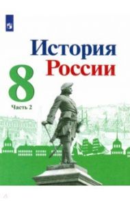 История России. 8 класс. Учебник. В 2-х частях / Торкунов Анатолий Васильевич, Данилов Александр Анатольевич, Арсентьев Николай Михайлович