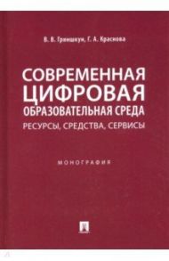 Современная цифровая образовательная среда. Ресурсы, средства, сервисы. Монография / Гриншкун Вадим Валерьевич, Краснова Гульнара Амангельдиновна