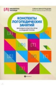 Конспекты логопедических занятий. Звуковая культура речи в средней группе / Виноградова Елена Александровна