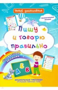 Пишу и говорю правильно. Дошкольный тренажер с увлекательными загадками и словесными заданиями / Батова Ирина Сергеевна