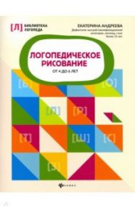 Логопедическое рисование от 4 до 6 лет / Андреева Екатерина Львовна