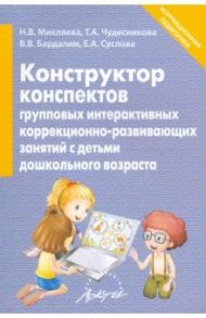 Конструктор конспектов интерактивных групповых коррекционно-развивающих занятий с детьми дошк. возр. / Микляева Наталья Викторовна