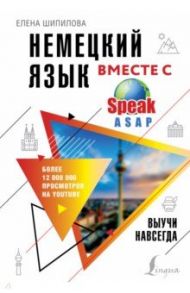 Немецкий язык вместе с SpeakASAP. Выучи навсегда / Шипилова Елена Геннадьевна