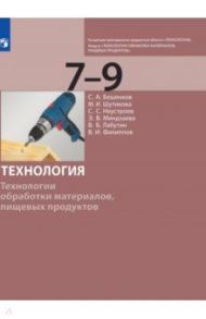 Технология. 7-9 класс. Технологии обработки материалов, пищевых продуктов. Учебник / Бешенков Сергей Александрович, Шутикова Маргарита Ивановна, Неустроев Сергей Сергеевич