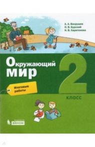 Окружающий мир. 2 класс. Итоговые работы / Вахрушев Александр Александрович, Харитонова Наталья Владимировна, Бурский Олег Владиславович