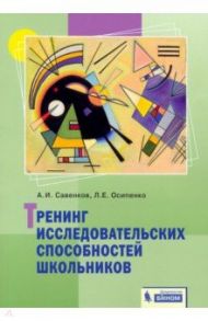 Тренинг исследовательских способностей школьника / Савенков Александр Ильич, Осипенко Людмила Евгеньевна