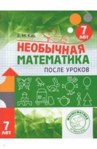 Необычная математика после уроков. Для детей 7 лет / Кац Евгения Марковна